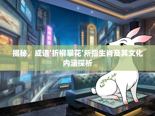 揭秘，成语‘折柳攀花’所指生肖及其文化内涵探析