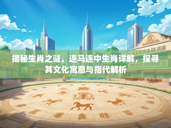 揭秘生肖之谜，连马连中生肖详解，探寻其文化寓意与指代解析