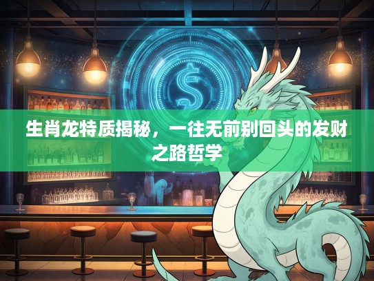 生肖龙特质揭秘，一往无前别回头的发财之路哲学