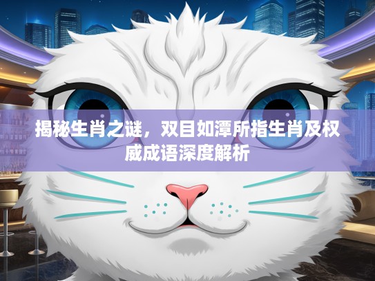 揭秘生肖之谜，双目如潭所指生肖及权威成语深度解析