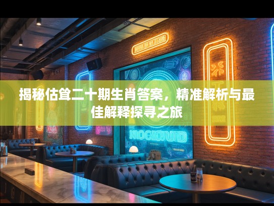 揭秘估耸二十期生肖答案，精准解析与最佳解释探寻之旅