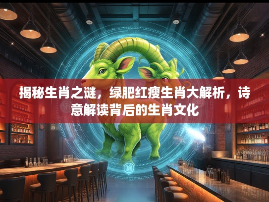 揭秘生肖之谜，绿肥红瘦生肖大解析，诗意解读背后的生肖文化
