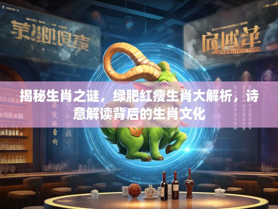 揭秘生肖之谜，绿肥红瘦生肖大解析，诗意解读背后的生肖文化