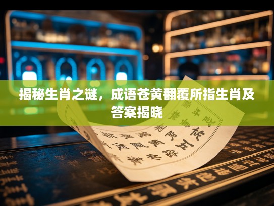 揭秘生肖之谜，成语苍黄翻覆所指生肖及答案揭晓
