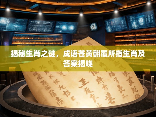 揭秘生肖之谜，成语苍黄翻覆所指生肖及答案揭晓