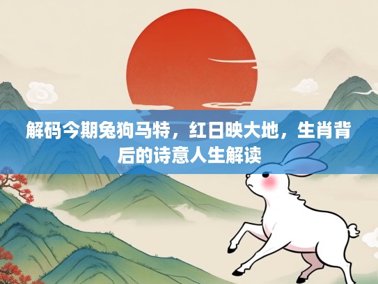 解码今期兔狗马特，红日映大地，生肖背后的诗意人生解读