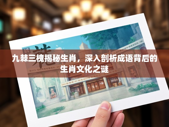 九棘三槐揭秘生肖，深入剖析成语背后的生肖文化之谜