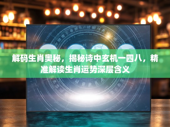解码生肖奥秘，揭秘诗中玄机一四八，精准解读生肖运势深层含义