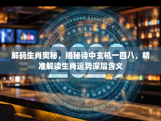 解码生肖奥秘，揭秘诗中玄机一四八，精准解读生肖运势深层含义