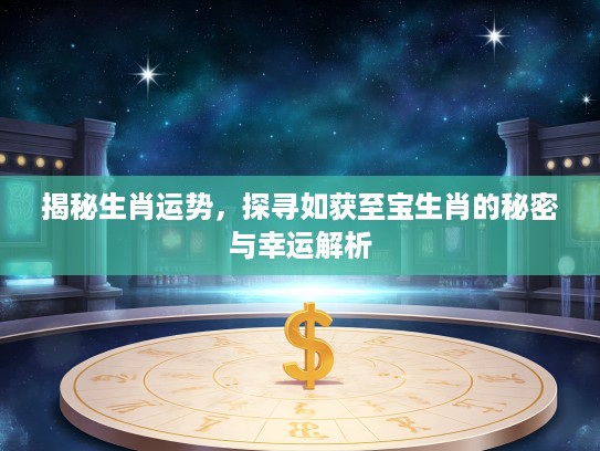 揭秘生肖运势，探寻如获至宝生肖的秘密与幸运解析