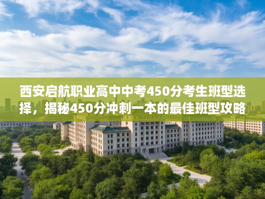 西安启航职业高中中考450分考生班型选择，揭秘450分冲刺一本的最佳班型攻略