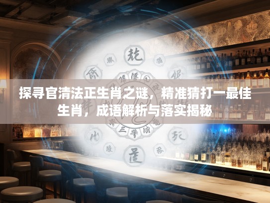 探寻官清法正生肖之谜，精准猜打一最佳生肖，成语解析与落实揭秘