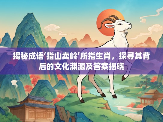 揭秘成语‘指山卖岭’所指生肖，探寻其背后的文化渊源及答案揭晓