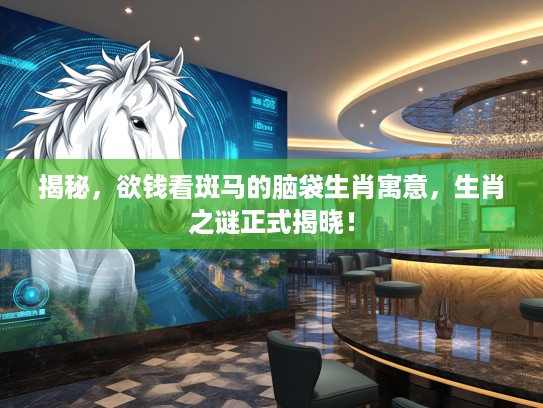 揭秘，欲钱看斑马的脑袋生肖寓意，生肖之谜正式揭晓！