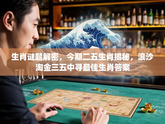 生肖谜题解密，今期二五生肖揭秘，浪沙淘金三五中寻最佳生肖答案