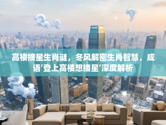 高楼摘星生肖谜，冬风解密生肖智慧，成语‘登上高楼想摘星’深度解析