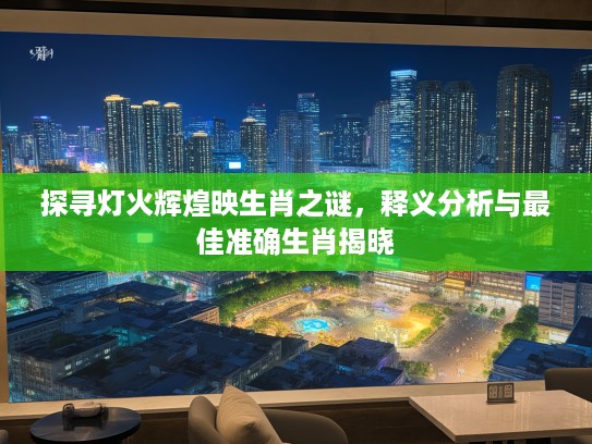 探寻灯火辉煌映生肖之谜，释义分析与最佳准确生肖揭晓