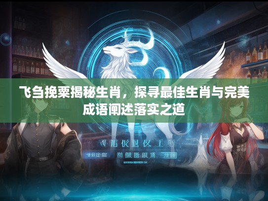 飞刍挽粟揭秘生肖，探寻最佳生肖与完美成语阐述落实之道
