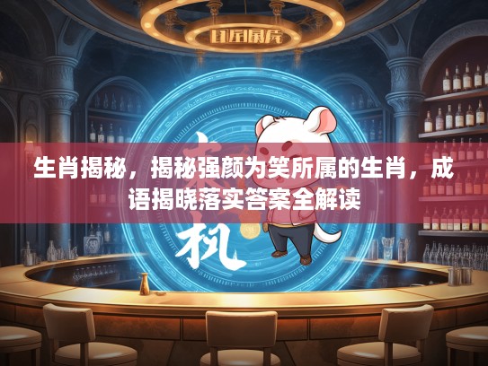 生肖揭秘，揭秘强颜为笑所属的生肖，成语揭晓落实答案全解读