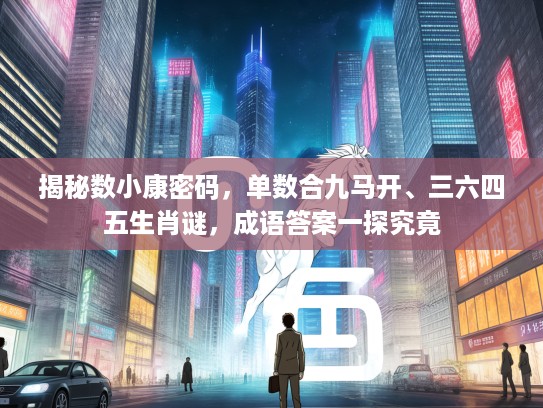 揭秘数小康密码，单数合九马开、三六四五生肖谜，成语答案一探究竟
