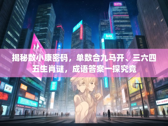揭秘数小康密码，单数合九马开、三六四五生肖谜，成语答案一探究竟