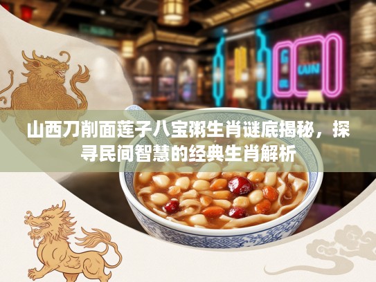 山西刀削面莲子八宝粥生肖谜底揭秘，探寻民间智慧的经典生肖解析