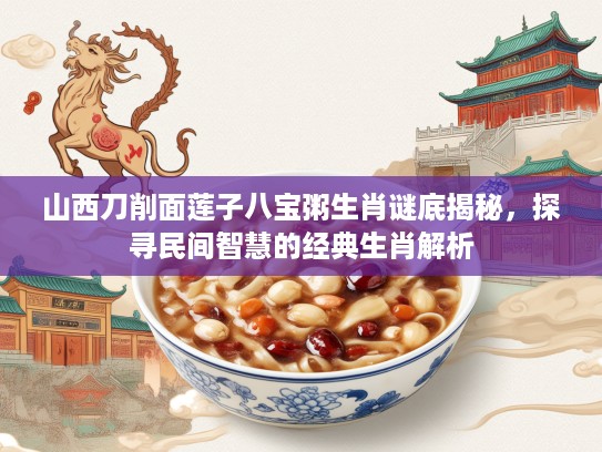 山西刀削面莲子八宝粥生肖谜底揭秘，探寻民间智慧的经典生肖解析