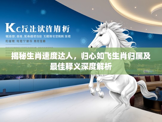 揭秘生肖速度达人，归心如飞生肖归属及最佳释义深度解析