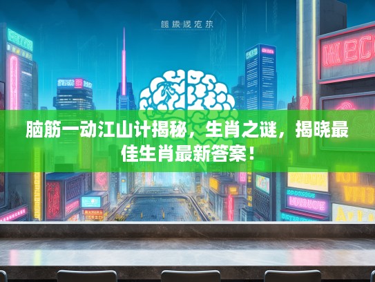 脑筋一动江山计揭秘，生肖之谜，揭晓最佳生肖最新答案！