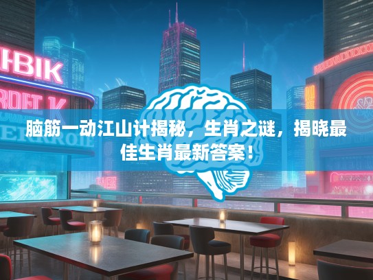 脑筋一动江山计揭秘，生肖之谜，揭晓最佳生肖最新答案！