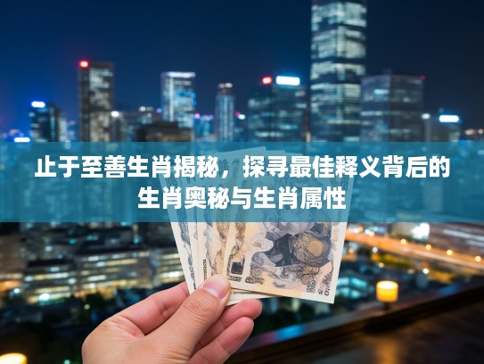 止于至善生肖揭秘，探寻最佳释义背后的生肖奥秘与生肖属性