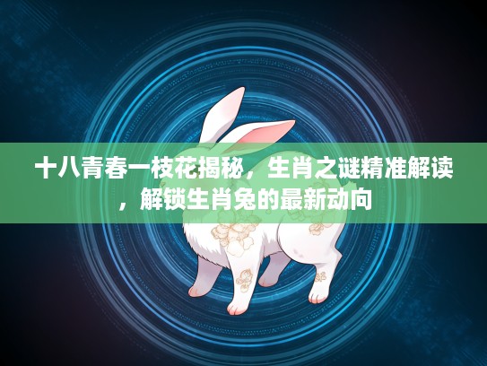 十八青春一枝花揭秘，生肖之谜精准解读，解锁生肖兔的最新动向