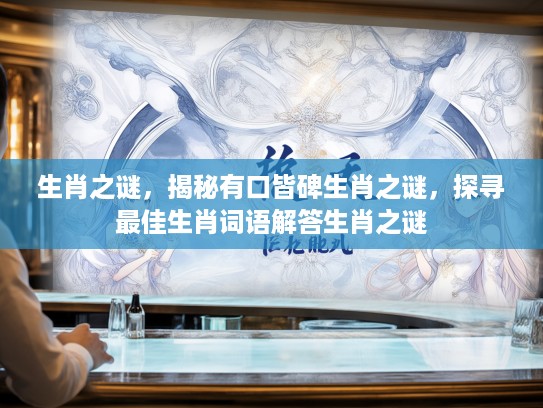 生肖之谜，揭秘有口皆碑生肖之谜，探寻最佳生肖词语解答生肖之谜