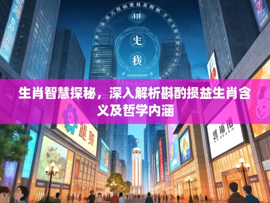 生肖智慧探秘，深入解析斟酌损益生肖含义及哲学内涵