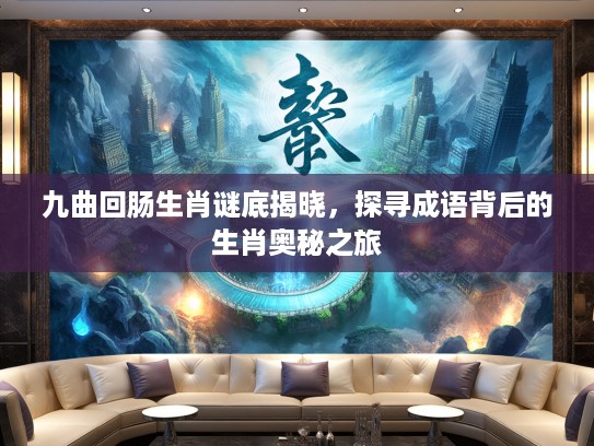 九曲回肠生肖谜底揭晓，探寻成语背后的生肖奥秘之旅