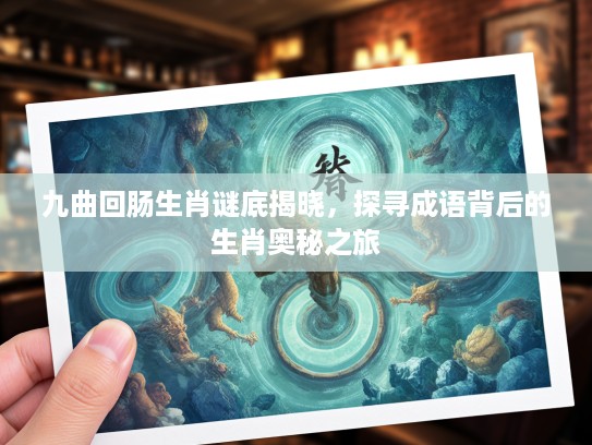 九曲回肠生肖谜底揭晓，探寻成语背后的生肖奥秘之旅
