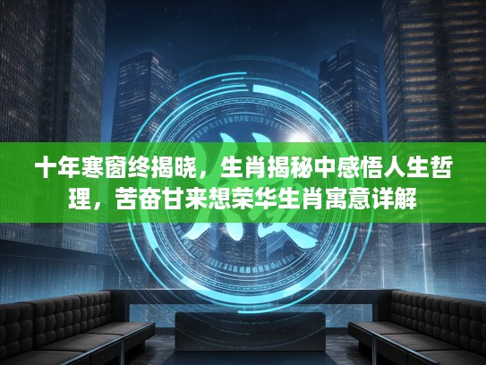 十年寒窗终揭晓，生肖揭秘中感悟人生哲理，苦奋甘来想荣华生肖寓意详解