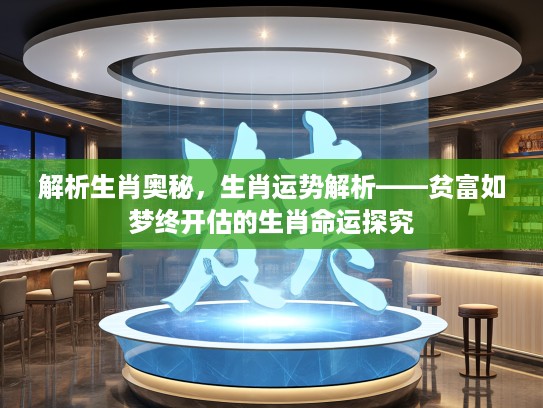 解析生肖奥秘，生肖运势解析——贫富如梦终开估的生肖命运探究