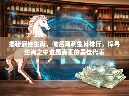 揭秘最佳生肖，微名薄利生肖排行，探寻生肖之中谁是真正的最佳代表