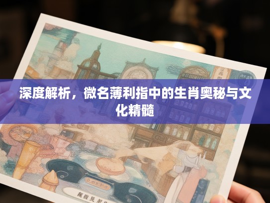 深度解析，微名薄利指中的生肖奥秘与文化精髓