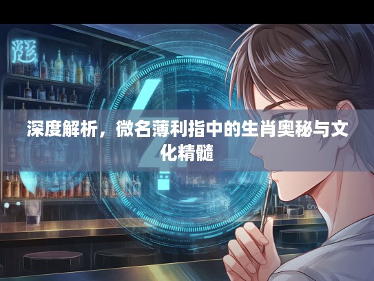 深度解析，微名薄利指中的生肖奥秘与文化精髓