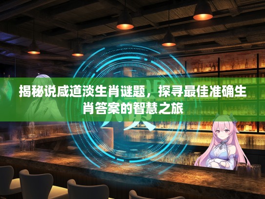 揭秘说咸道淡生肖谜题，探寻最佳准确生肖答案的智慧之旅
