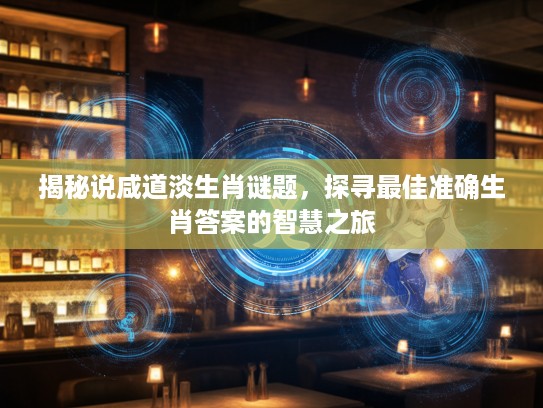 揭秘说咸道淡生肖谜题，探寻最佳准确生肖答案的智慧之旅