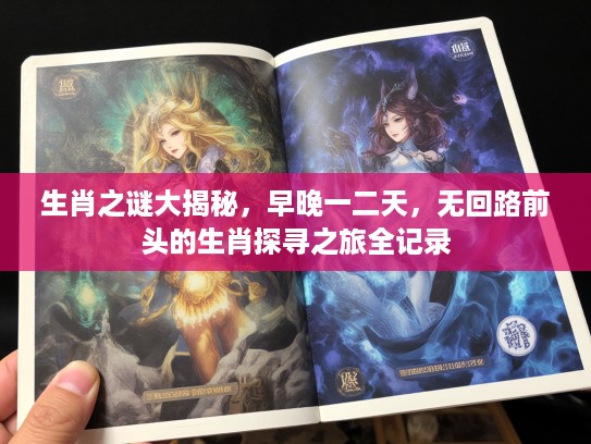 生肖之谜大揭秘，早晚一二天，无回路前头的生肖探寻之旅全记录