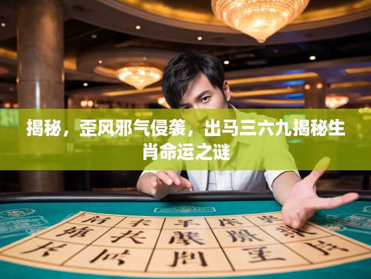 揭秘，歪风邪气侵袭，出马三六九揭秘生肖命运之谜