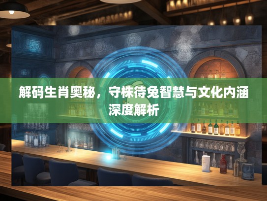 解码生肖奥秘，守株待兔智慧与文化内涵深度解析