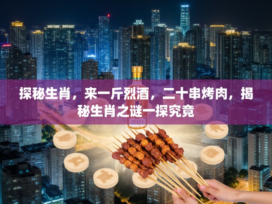 探秘生肖，来一斤烈酒，二十串烤肉，揭秘生肖之谜一探究竟
