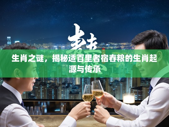 生肖之谜，揭秘适百里者宿舂粮的生肖起源与传承