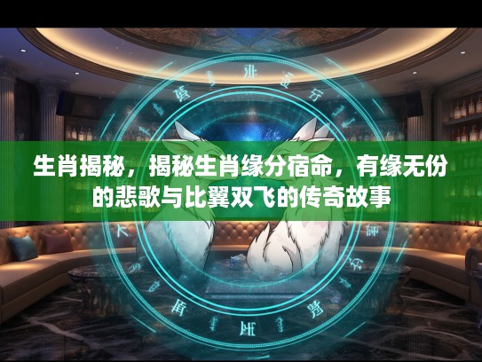 生肖揭秘，揭秘生肖缘分宿命，有缘无份的悲歌与比翼双飞的传奇故事