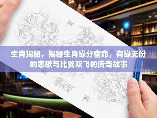 生肖揭秘，揭秘生肖缘分宿命，有缘无份的悲歌与比翼双飞的传奇故事